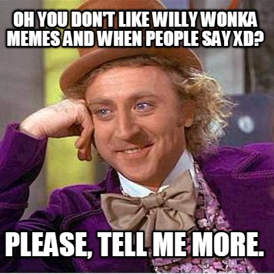 oh-you-dont-like-willy-wonka-memes-and-when-people-say-xd-please-tell-me-more