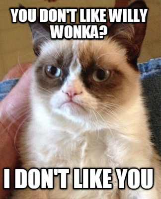 you-dont-like-willy-wonka-i-dont-like-you