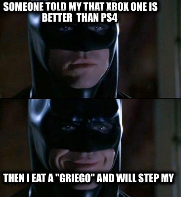 someone-told-my-that-xbox-one-is-better-than-ps4-then-i-eat-a-griego-and-will-st