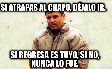 si-atrapas-al-chapo-djalo-ir.-si-regresa-es-tuyo-si-no-nunca-lo-fue