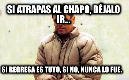 si-atrapas-al-chapo-djalo-ir...-si-regresa-es-tuyo-si-no-nunca-lo-fue