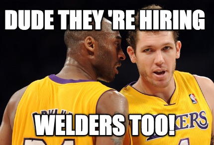 dude-they-re-hiring-welders-too