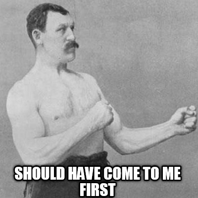 should-have-come-to-me-first