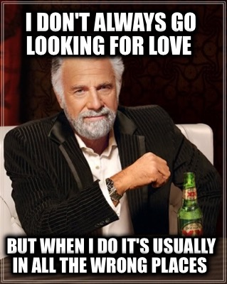i-dont-always-go-looking-for-love-but-when-i-do-its-usually-in-all-the-wrong-pla