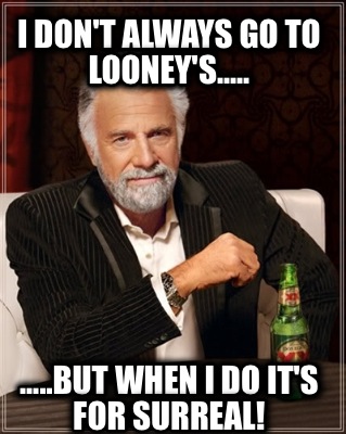 i-dont-always-go-to-looneys.....-.....but-when-i-do-its-for-surreal