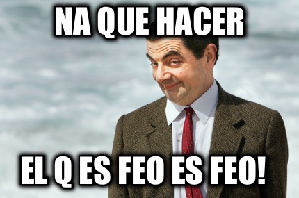 na-que-hacer-el-q-es-feo-es-feo