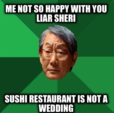 me-not-so-happy-with-you-liar-sheri-sushi-restaurant-is-not-a-wedding