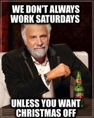 we-dont-always-work-saturdays-unless-you-want-christmas-off