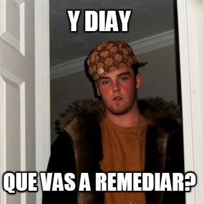 y-diay-que-vas-a-remediar