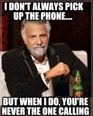 i-dont-always-pick-up-the-phone....-but-when-i-do-youre-never-the-one-calling