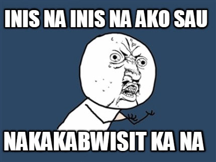 inis-na-inis-na-ako-sau-nakakabwisit-ka-na