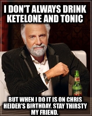 i-dont-always-drink-ketelone-and-tonic-but-when-i-do-it-is-on-chris-heiders-birt