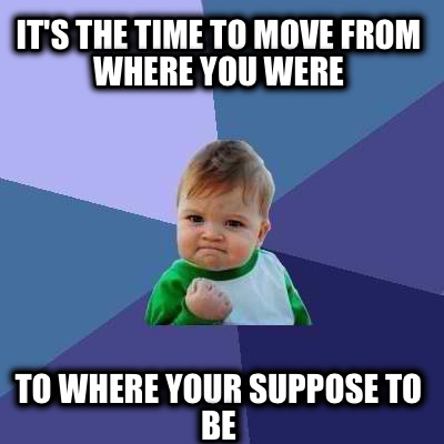 its-the-time-to-move-from-where-you-were-to-where-your-suppose-to-be