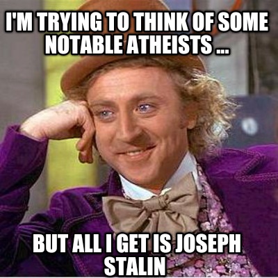 im-trying-to-think-of-some-notable-atheists-...-but-all-i-get-is-joseph-stalin