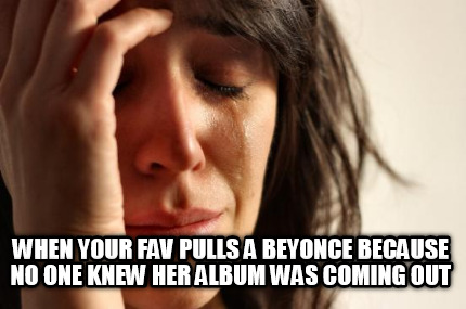 when-your-fav-pulls-a-beyonce-because-no-one-knew-her-album-was-coming-out