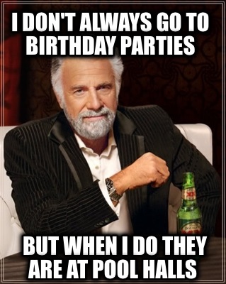 i-dont-always-go-to-birthday-parties-but-when-i-do-they-are-at-pool-halls