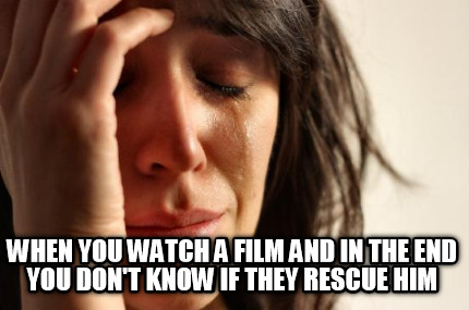 when-you-watch-a-film-and-in-the-end-you-dont-know-if-they-rescue-him