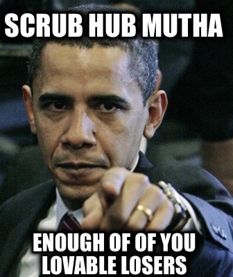 scrub-hub-mutha-enough-of-of-you-lovable-losers