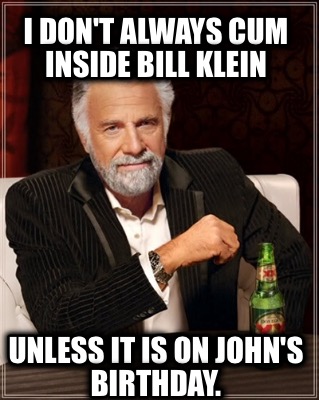 i-dont-always-cum-inside-bill-klein-unless-it-is-on-johns-birthday