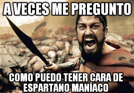 a-veces-me-pregunto-como-puedo-tener-cara-de-espartano-manaco