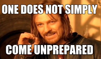 one-does-not-simply-come-unprepared