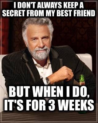i-dont-always-keep-a-secret-from-my-best-friend-but-when-i-do-its-for-3-weeks