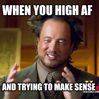 when-you-high-af-and-trying-to-make-sense