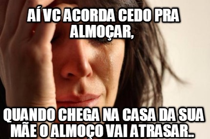 a-vc-acorda-cedo-pra-almoar-quando-chega-na-casa-da-sua-me-o-almoo-vai-atrasar