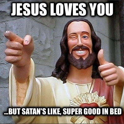 jesus-loves-you-...but-satans-like-super-good-in-bed