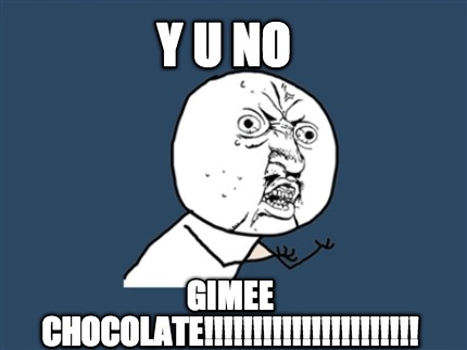 y-u-no-gimee-chocolate