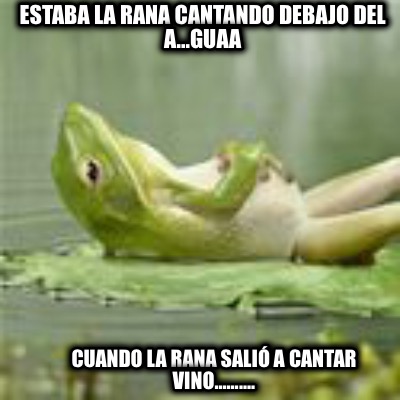 estaba-la-rana-cantando-debajo-del-a...guaa-cuando-la-rana-sali-a-cantar-vino