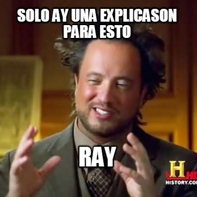 solo-ay-una-explicason-para-esto-ray