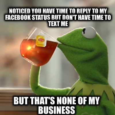 noticed-you-have-time-to-reply-to-my-facebook-status-but-dont-have-time-to-text-