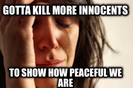 gotta-kill-more-innocents-to-show-how-peaceful-we-are