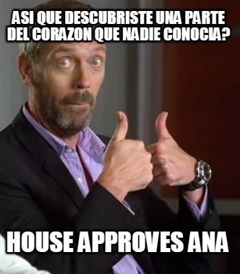 asi-que-descubriste-una-parte-del-corazon-que-nadie-conocia-house-approves-ana