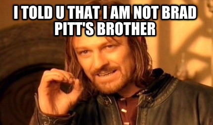 i-told-u-that-i-am-not-brad-pitts-brother