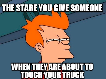 the-stare-you-give-someone-when-they-are-about-to-touch-your-truck