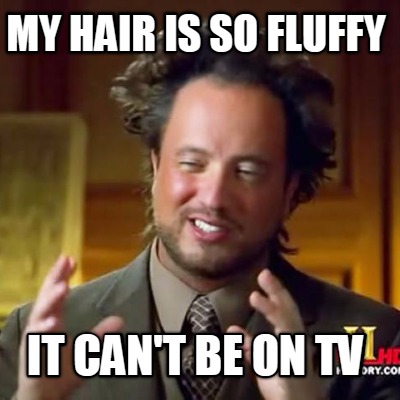 my-hair-is-so-fluffy-it-cant-be-on-tv