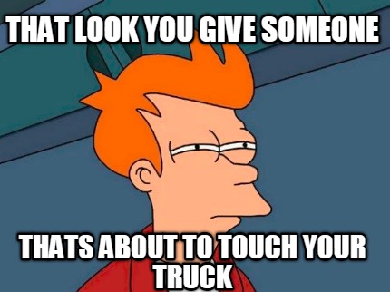 that-look-you-give-someone-thats-about-to-touch-your-truck