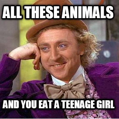 all-these-animals-and-you-eat-a-teenage-girl