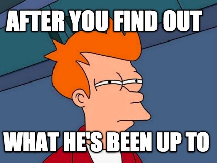 after-you-find-out-what-hes-been-up-to