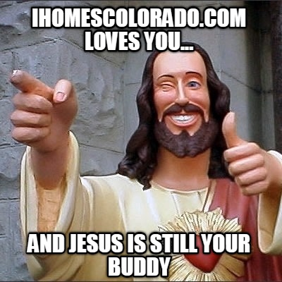 ihomescolorado.com-loves-you...-and-jesus-is-still-your-buddy
