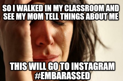 so-i-walked-in-my-classroom-and-see-my-mom-tell-things-about-me-this-will-go-to-
