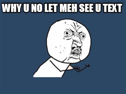 why-u-no-let-meh-see-u-text