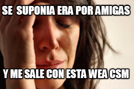 se-suponia-era-por-amigas-y-me-sale-con-esta-wea-csm