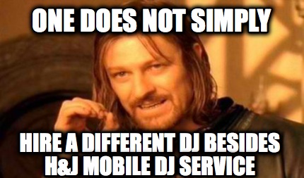 one-does-not-simply-hire-a-different-dj-besides-hj-mobile-dj-service