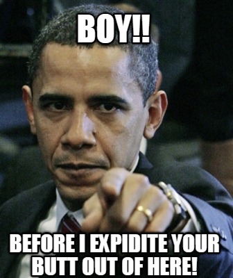 boy-before-i-expidite-your-butt-out-of-here