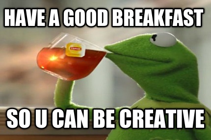 have-a-good-breakfast-so-u-can-be-creative