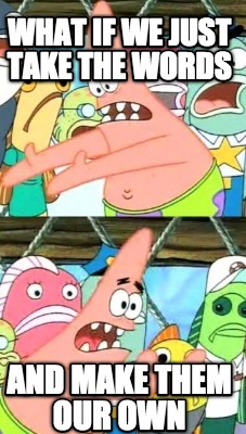 what-if-we-just-take-the-words-and-make-them-our-own