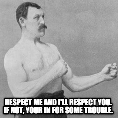 respect-me-and-ill-respect-you.-if-not-your-in-for-some-trouble